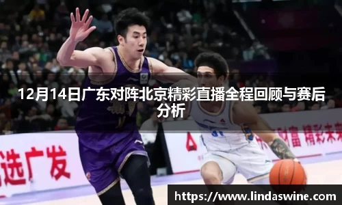 12月14日广东对阵北京精彩直播全程回顾与赛后分析